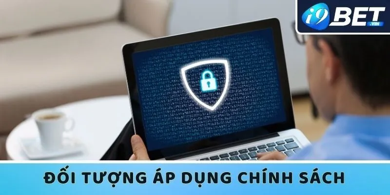 Ai thuộc đối tượng áp dụng chính sách bảo mật I9bet?