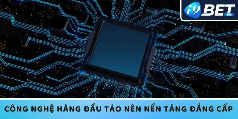 Công nghệ hàng đầu tạo nên nền tảng đẳng cấp