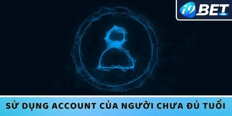 Hậu quả khi sử dụng account I9bet của người chưa đủ tuổi